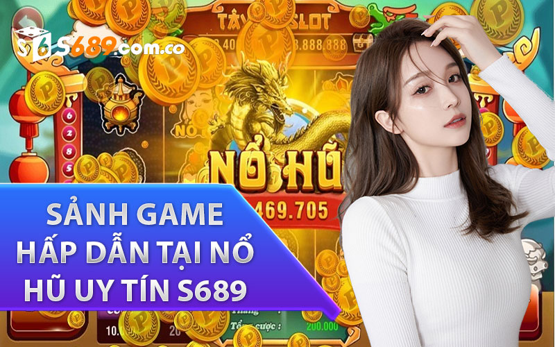 Sảnh Game Hấp Dẫn tại Nổ Hũ Uy Tín s689