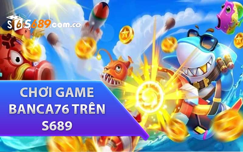 Hướng dẫn chơi game Banca76 trên S689